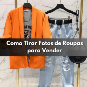 Como Tirar Fotos de Roupas para Vender: Dicas para Destacar seus Produtos